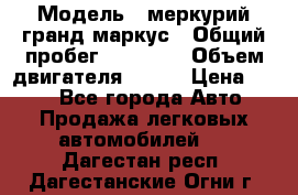  › Модель ­ меркурий гранд маркус › Общий пробег ­ 68 888 › Объем двигателя ­ 185 › Цена ­ 400 - Все города Авто » Продажа легковых автомобилей   . Дагестан респ.,Дагестанские Огни г.